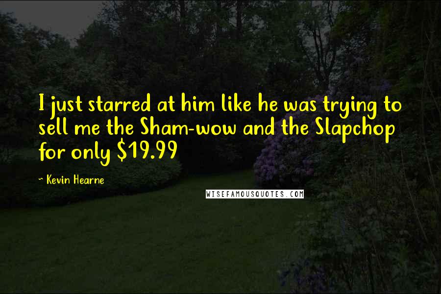 Kevin Hearne Quotes: I just starred at him like he was trying to sell me the Sham-wow and the Slapchop for only $19.99