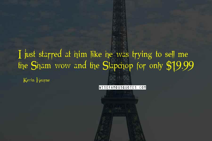 Kevin Hearne Quotes: I just starred at him like he was trying to sell me the Sham-wow and the Slapchop for only $19.99