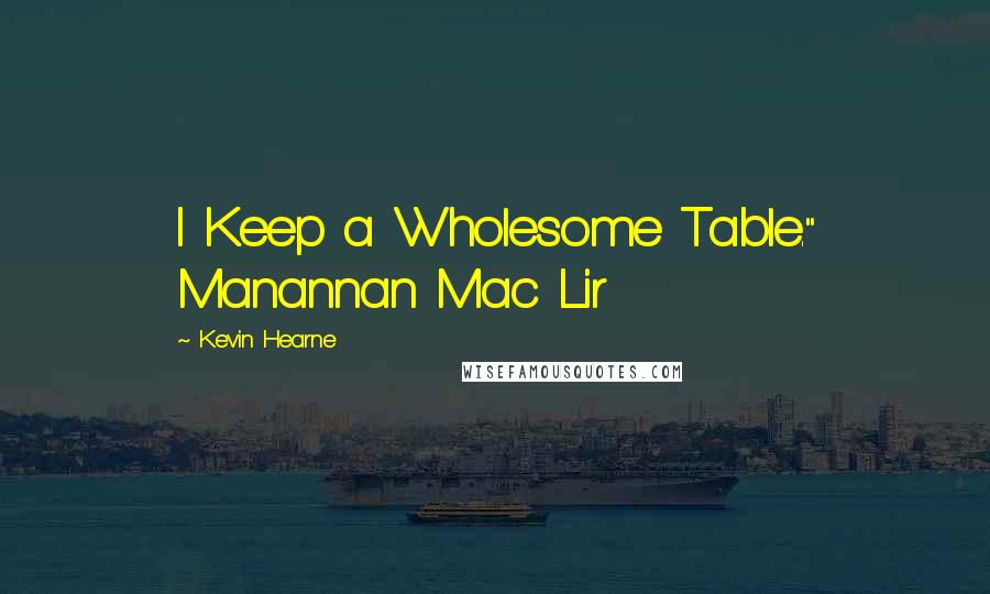 Kevin Hearne Quotes: I Keep a Wholesome Table." Manannan Mac Lir