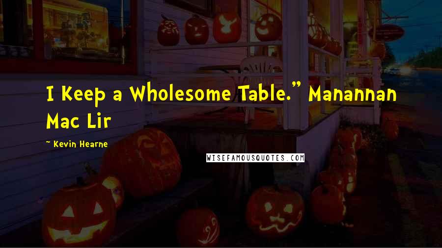 Kevin Hearne Quotes: I Keep a Wholesome Table." Manannan Mac Lir