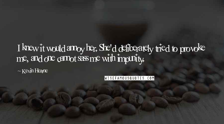 Kevin Hearne Quotes: I knew it would annoy her. She'd deliberately tried to provoke me, and one cannot sass me with impunity.