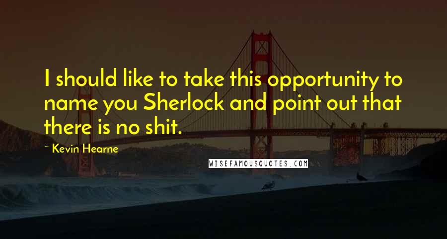 Kevin Hearne Quotes: I should like to take this opportunity to name you Sherlock and point out that there is no shit.