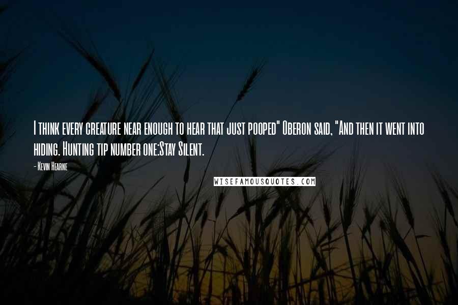 Kevin Hearne Quotes: I think every creature near enough to hear that just pooped" Oberon said, "And then it went into hiding. Hunting tip number one:Stay Silent.