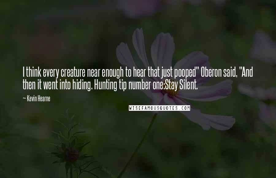 Kevin Hearne Quotes: I think every creature near enough to hear that just pooped" Oberon said, "And then it went into hiding. Hunting tip number one:Stay Silent.