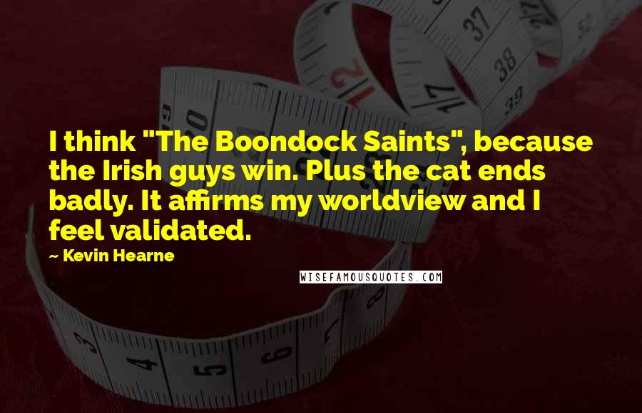 Kevin Hearne Quotes: I think "The Boondock Saints", because the Irish guys win. Plus the cat ends badly. It affirms my worldview and I feel validated.