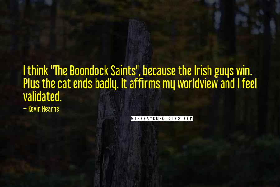 Kevin Hearne Quotes: I think "The Boondock Saints", because the Irish guys win. Plus the cat ends badly. It affirms my worldview and I feel validated.
