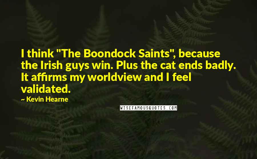 Kevin Hearne Quotes: I think "The Boondock Saints", because the Irish guys win. Plus the cat ends badly. It affirms my worldview and I feel validated.