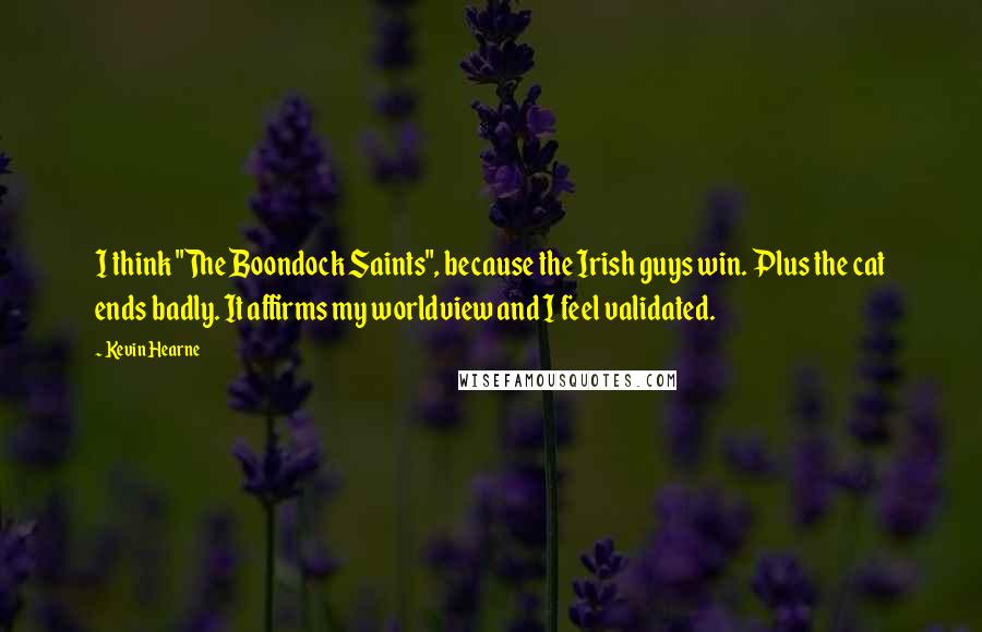 Kevin Hearne Quotes: I think "The Boondock Saints", because the Irish guys win. Plus the cat ends badly. It affirms my worldview and I feel validated.