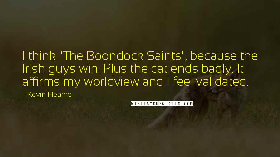 Kevin Hearne Quotes: I think "The Boondock Saints", because the Irish guys win. Plus the cat ends badly. It affirms my worldview and I feel validated.