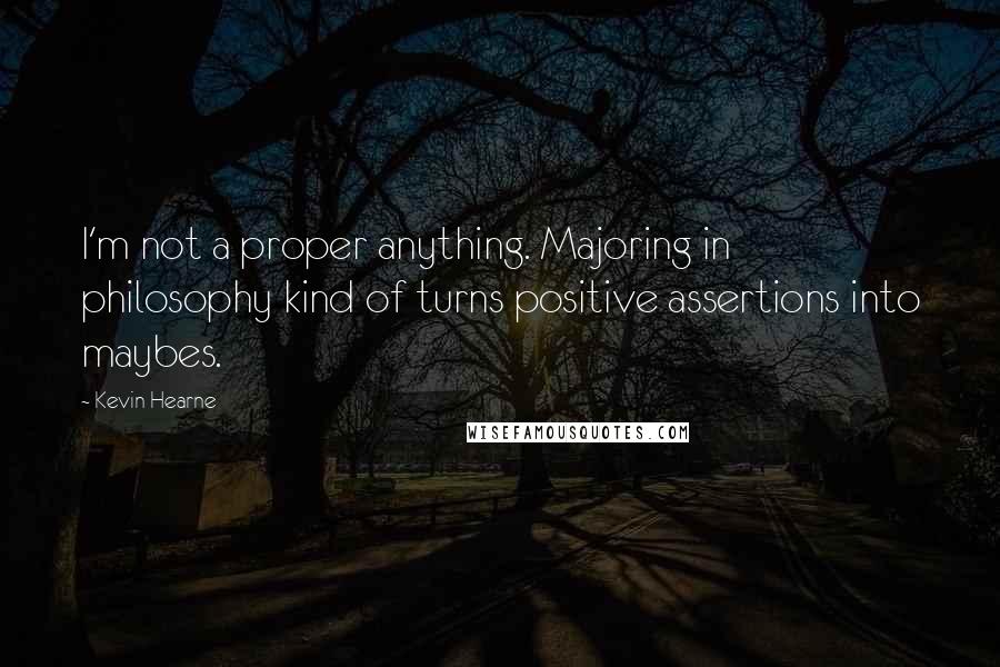 Kevin Hearne Quotes: I'm not a proper anything. Majoring in philosophy kind of turns positive assertions into maybes.