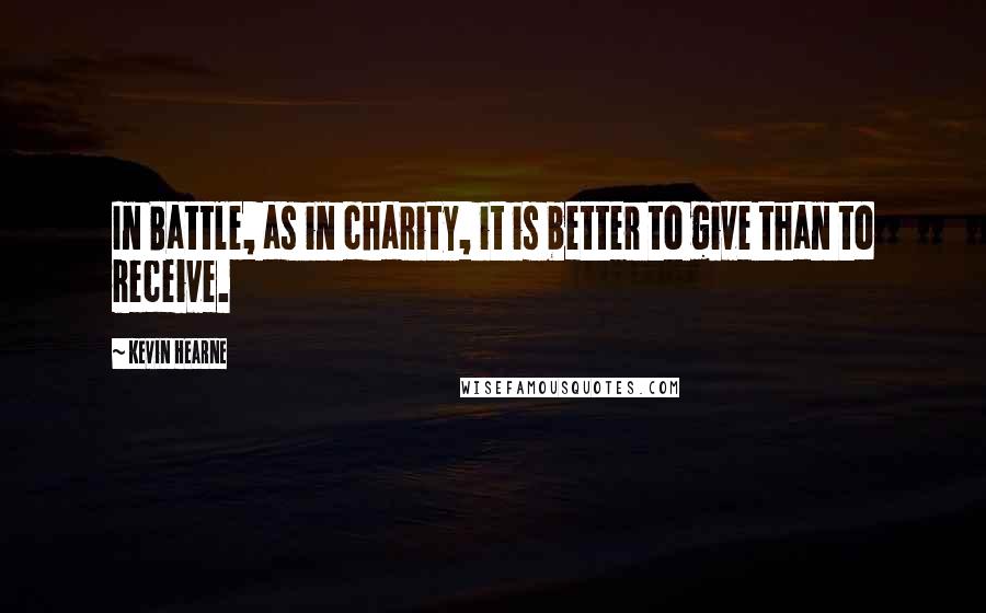 Kevin Hearne Quotes: In Battle, as in charity, it is better to give than to receive.