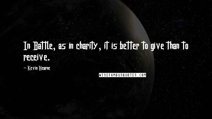 Kevin Hearne Quotes: In Battle, as in charity, it is better to give than to receive.