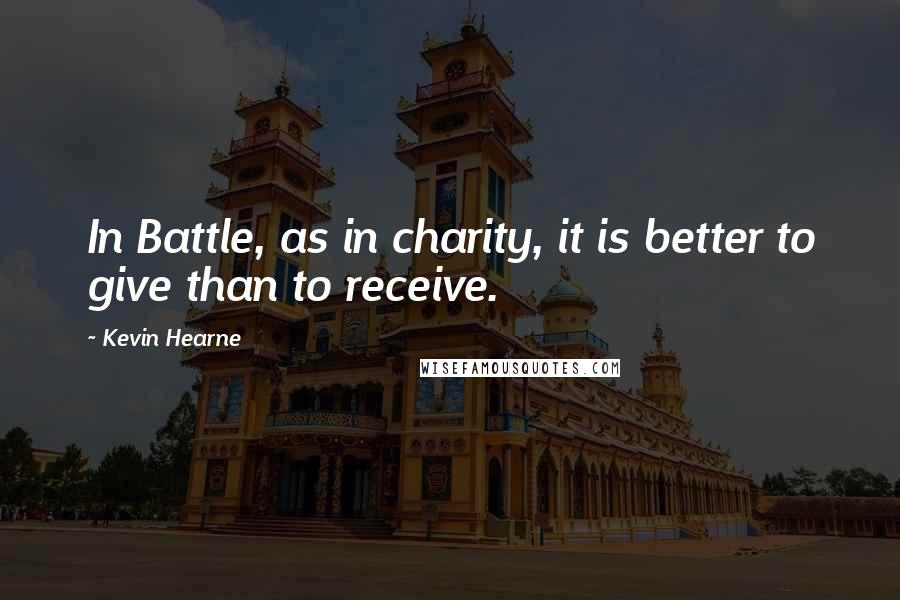 Kevin Hearne Quotes: In Battle, as in charity, it is better to give than to receive.