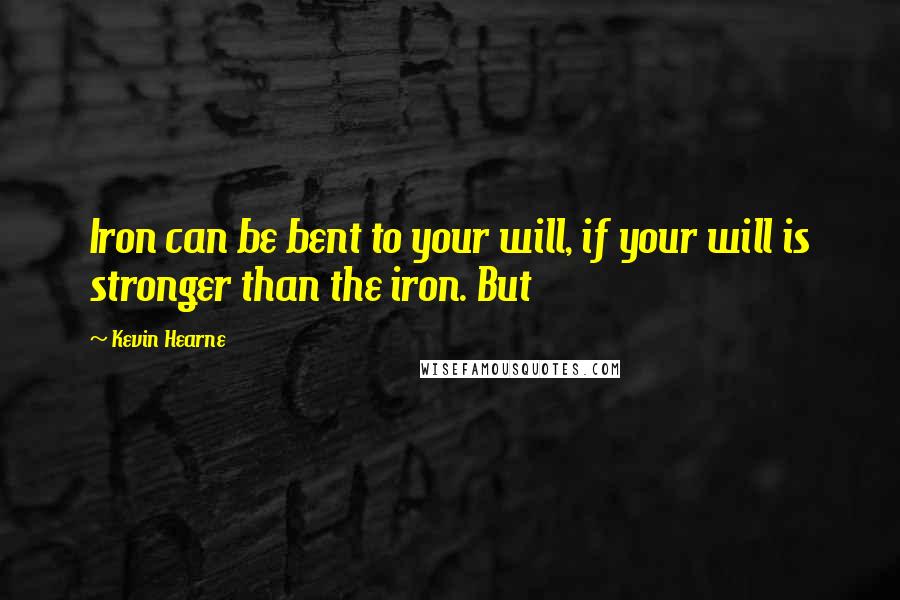 Kevin Hearne Quotes: Iron can be bent to your will, if your will is stronger than the iron. But