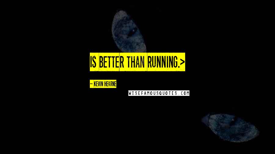 Kevin Hearne Quotes: Is better than running.>