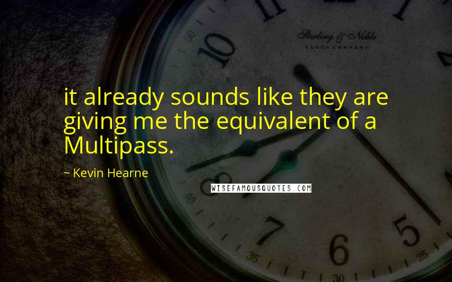 Kevin Hearne Quotes: it already sounds like they are giving me the equivalent of a Multipass.