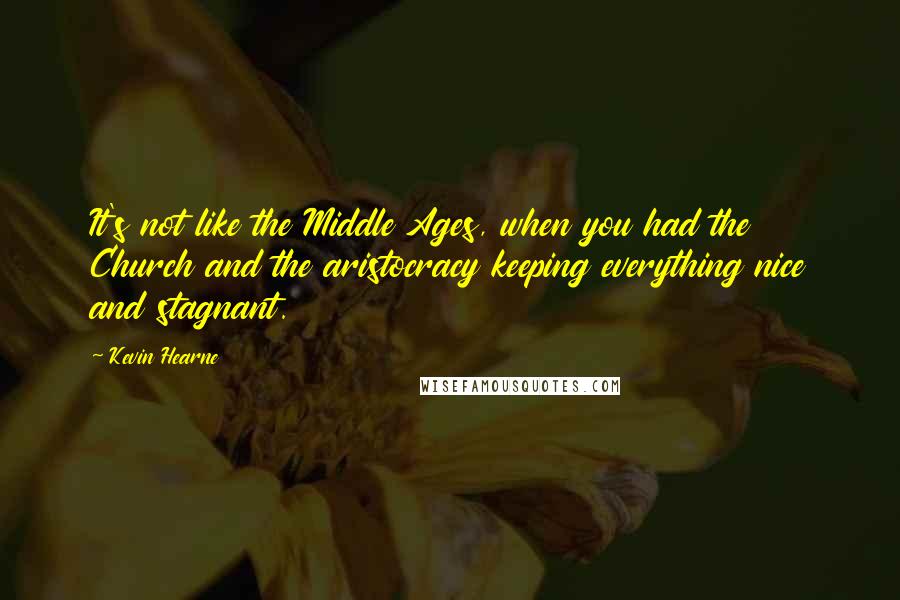 Kevin Hearne Quotes: It's not like the Middle Ages, when you had the Church and the aristocracy keeping everything nice and stagnant.