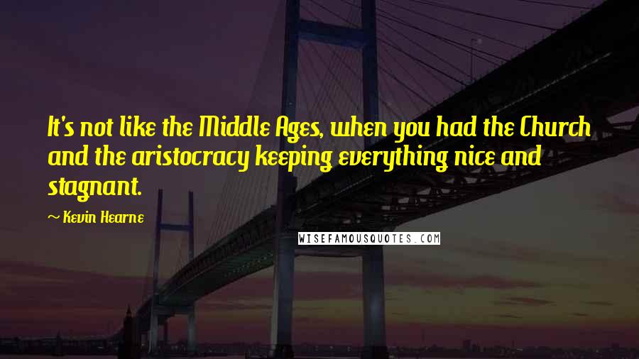 Kevin Hearne Quotes: It's not like the Middle Ages, when you had the Church and the aristocracy keeping everything nice and stagnant.