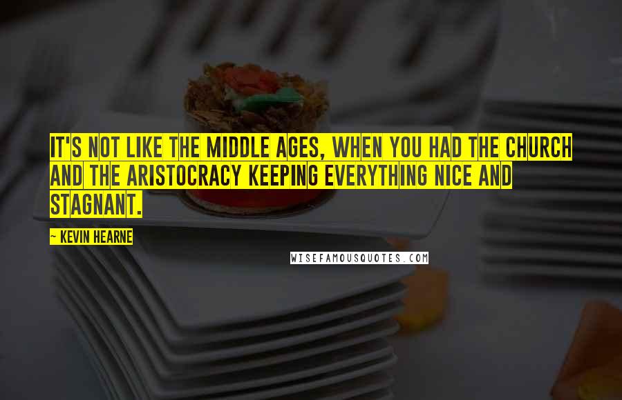 Kevin Hearne Quotes: It's not like the Middle Ages, when you had the Church and the aristocracy keeping everything nice and stagnant.