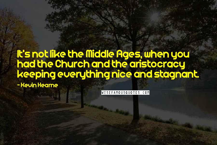 Kevin Hearne Quotes: It's not like the Middle Ages, when you had the Church and the aristocracy keeping everything nice and stagnant.