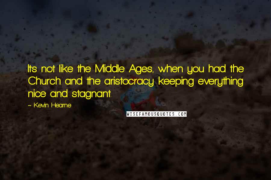 Kevin Hearne Quotes: It's not like the Middle Ages, when you had the Church and the aristocracy keeping everything nice and stagnant.