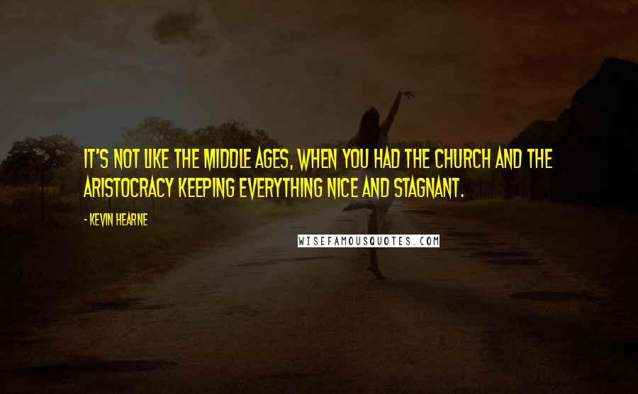 Kevin Hearne Quotes: It's not like the Middle Ages, when you had the Church and the aristocracy keeping everything nice and stagnant.