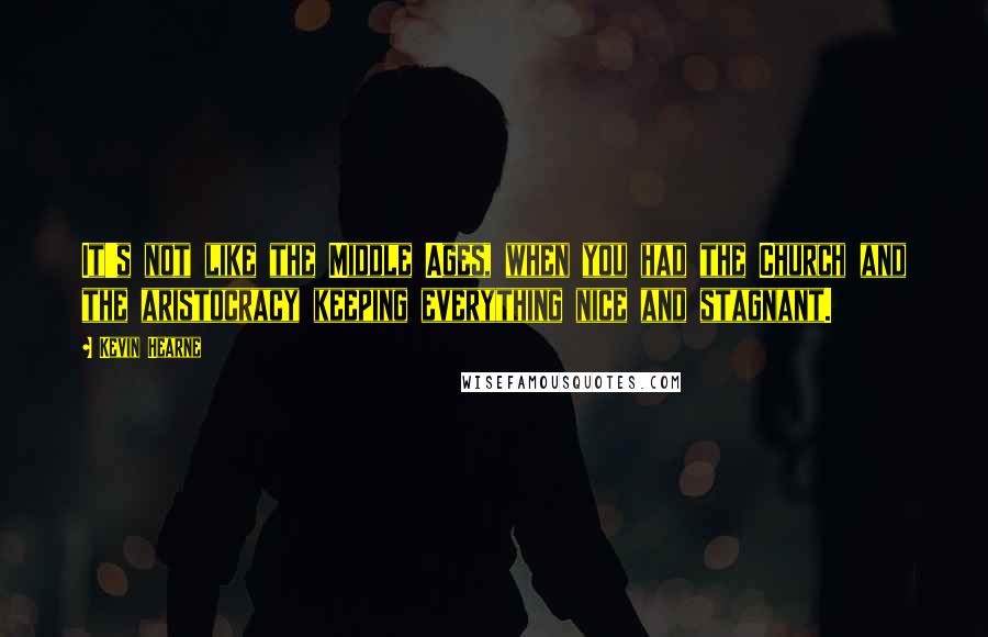 Kevin Hearne Quotes: It's not like the Middle Ages, when you had the Church and the aristocracy keeping everything nice and stagnant.