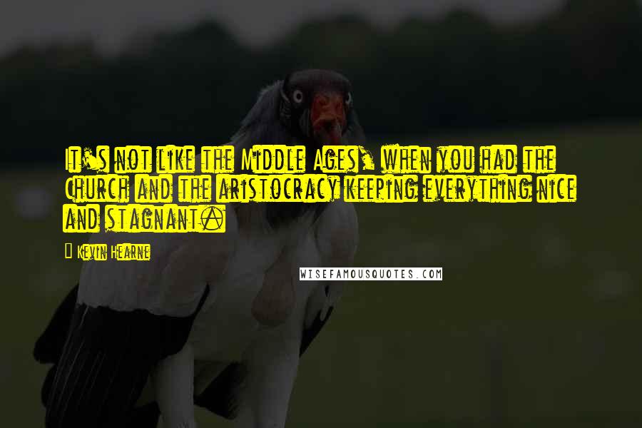 Kevin Hearne Quotes: It's not like the Middle Ages, when you had the Church and the aristocracy keeping everything nice and stagnant.