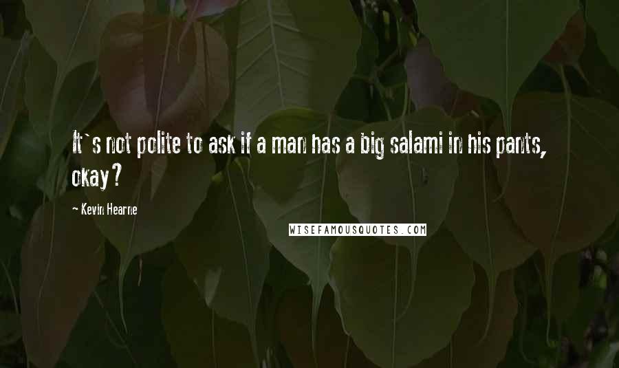 Kevin Hearne Quotes: It's not polite to ask if a man has a big salami in his pants, okay?