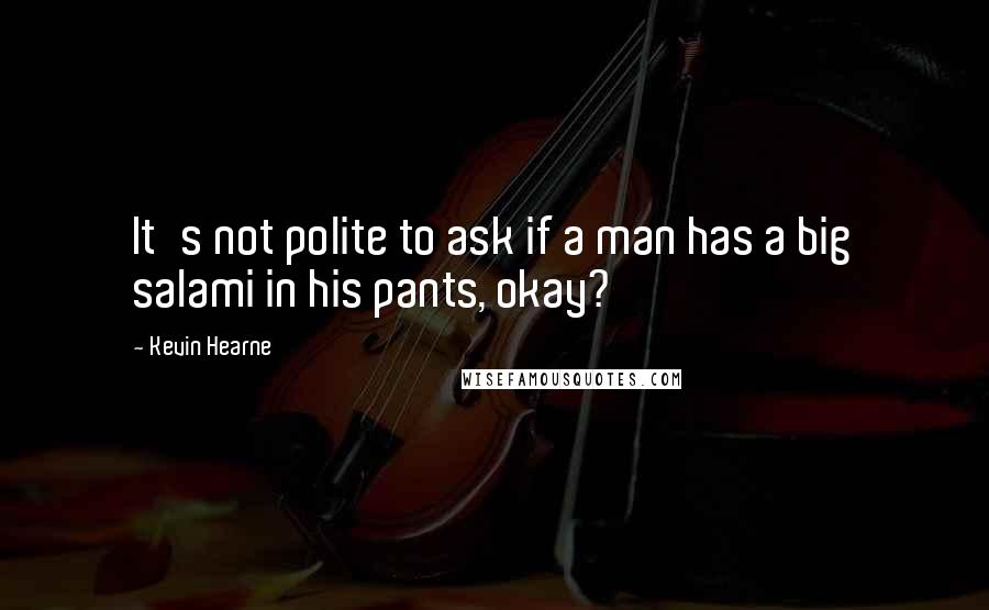 Kevin Hearne Quotes: It's not polite to ask if a man has a big salami in his pants, okay?