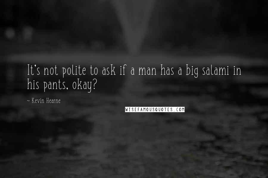 Kevin Hearne Quotes: It's not polite to ask if a man has a big salami in his pants, okay?