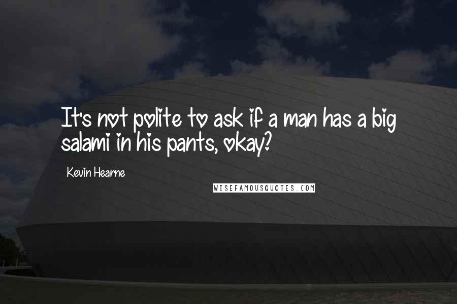 Kevin Hearne Quotes: It's not polite to ask if a man has a big salami in his pants, okay?