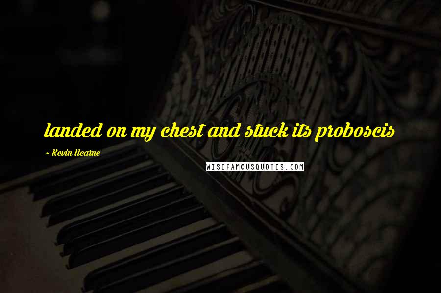 Kevin Hearne Quotes: landed on my chest and stuck its proboscis