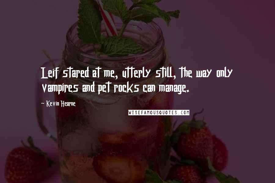 Kevin Hearne Quotes: Leif stared at me, utterly still, the way only vampires and pet rocks can manage.