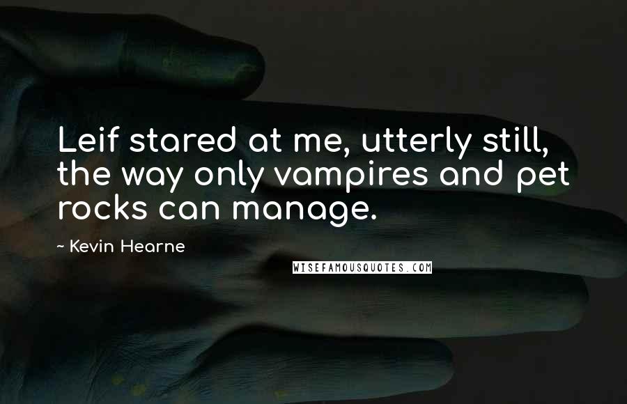 Kevin Hearne Quotes: Leif stared at me, utterly still, the way only vampires and pet rocks can manage.
