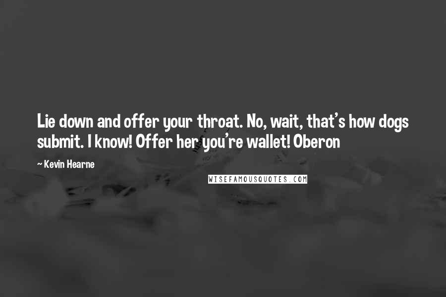 Kevin Hearne Quotes: Lie down and offer your throat. No, wait, that's how dogs submit. I know! Offer her you're wallet! Oberon