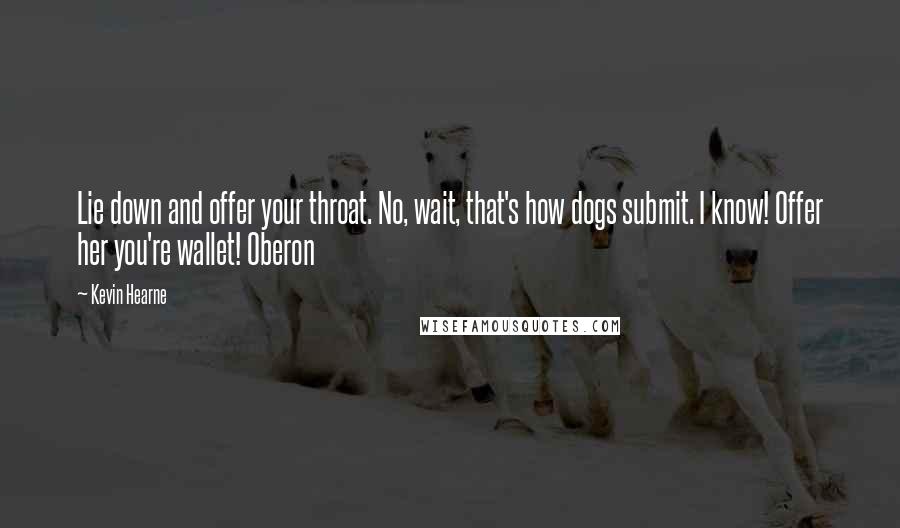 Kevin Hearne Quotes: Lie down and offer your throat. No, wait, that's how dogs submit. I know! Offer her you're wallet! Oberon