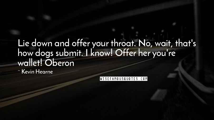 Kevin Hearne Quotes: Lie down and offer your throat. No, wait, that's how dogs submit. I know! Offer her you're wallet! Oberon