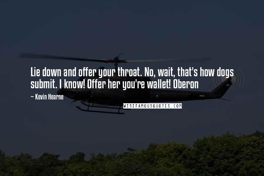 Kevin Hearne Quotes: Lie down and offer your throat. No, wait, that's how dogs submit. I know! Offer her you're wallet! Oberon