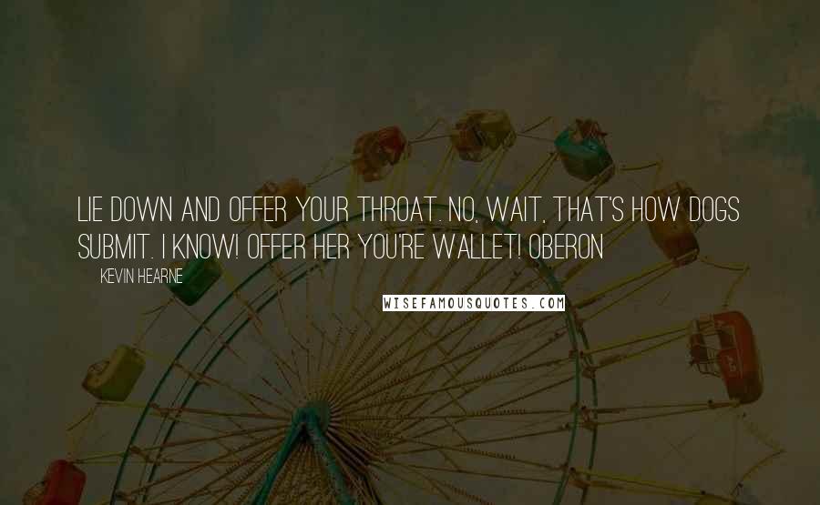 Kevin Hearne Quotes: Lie down and offer your throat. No, wait, that's how dogs submit. I know! Offer her you're wallet! Oberon