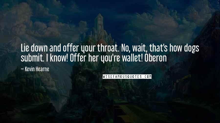 Kevin Hearne Quotes: Lie down and offer your throat. No, wait, that's how dogs submit. I know! Offer her you're wallet! Oberon