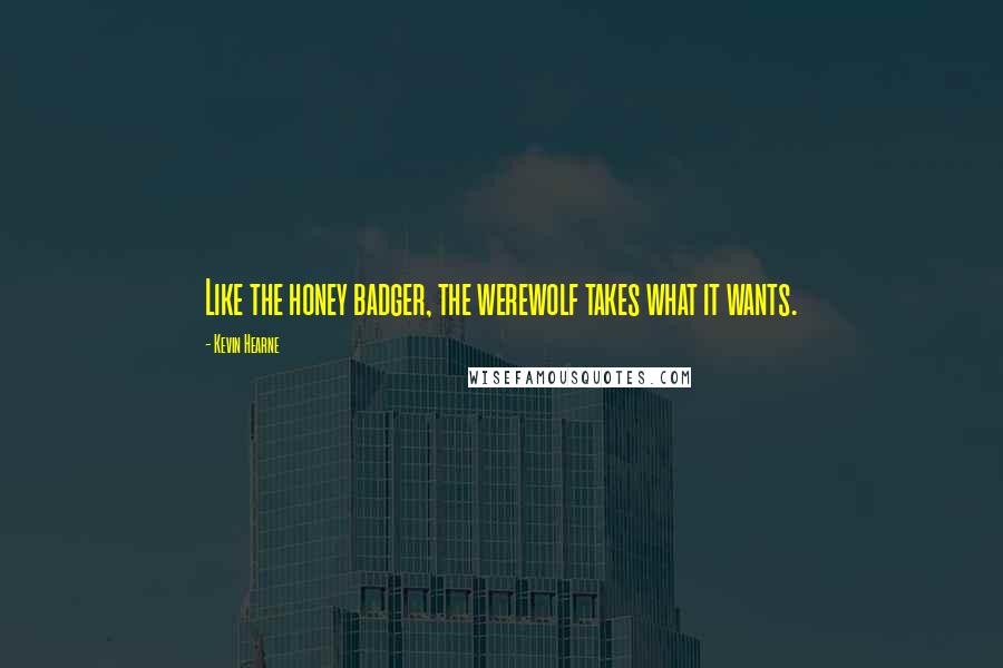 Kevin Hearne Quotes: Like the honey badger, the werewolf takes what it wants.