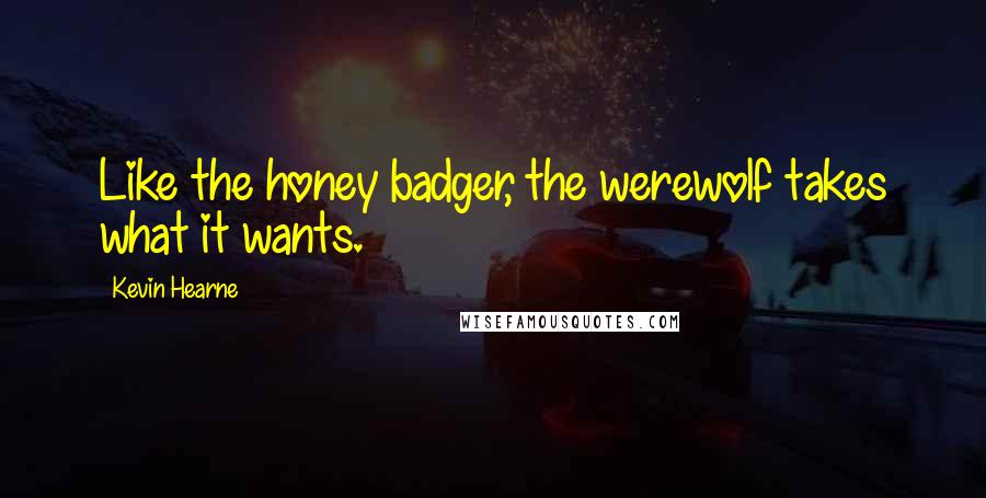 Kevin Hearne Quotes: Like the honey badger, the werewolf takes what it wants.