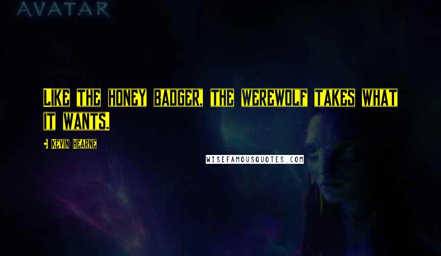 Kevin Hearne Quotes: Like the honey badger, the werewolf takes what it wants.