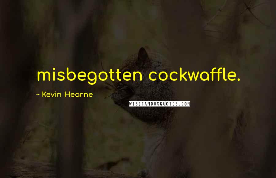 Kevin Hearne Quotes: misbegotten cockwaffle.