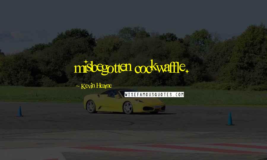 Kevin Hearne Quotes: misbegotten cockwaffle.