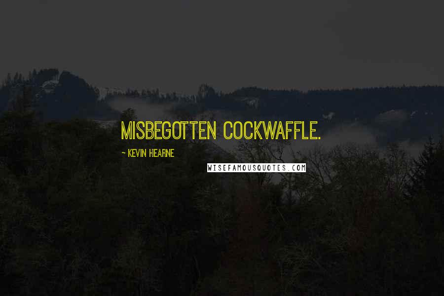 Kevin Hearne Quotes: misbegotten cockwaffle.