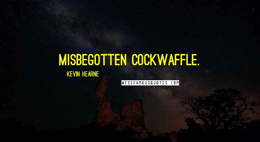 Kevin Hearne Quotes: misbegotten cockwaffle.