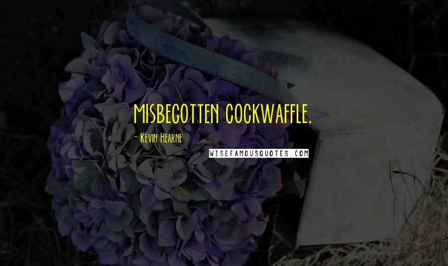 Kevin Hearne Quotes: misbegotten cockwaffle.