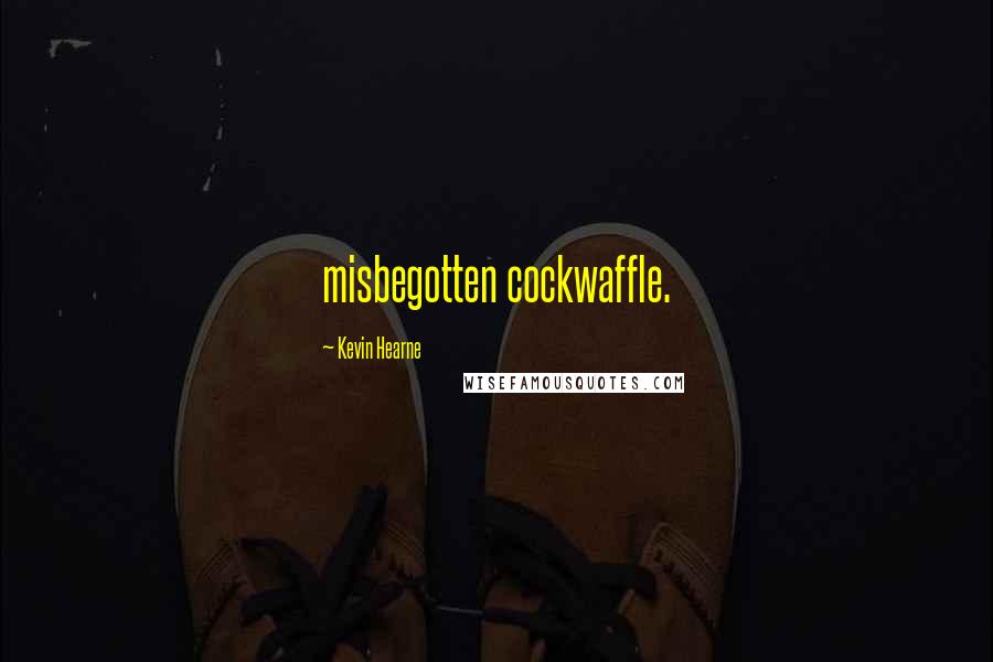 Kevin Hearne Quotes: misbegotten cockwaffle.